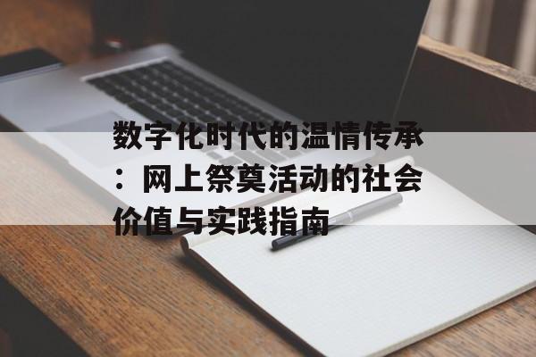 数字化时代的温情传承：网上祭奠活动的社会价值与实践指南-第1张图片-