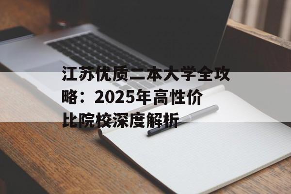江苏优质二本大学全攻略：2025年高性价比院校深度解析-第1张图片-