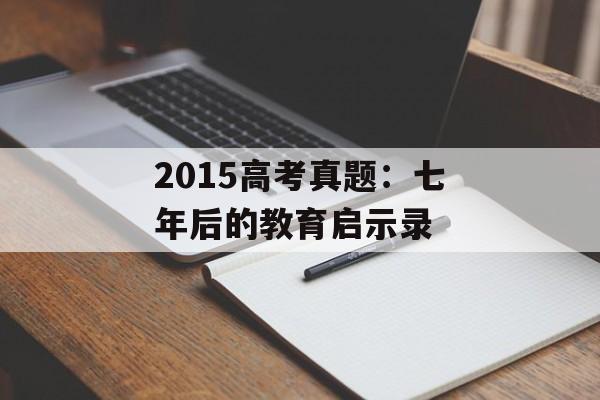 2015高考真题：七年后的教育启示录-第1张图片-
