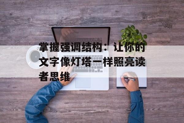 掌握强调结构：让你的文字像灯塔一样照亮读者思维-第1张图片-