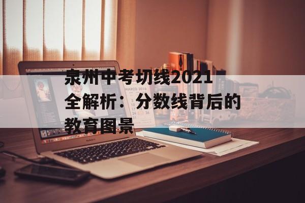 泉州中考切线2021全解析：分数线背后的教育图景-第1张图片-