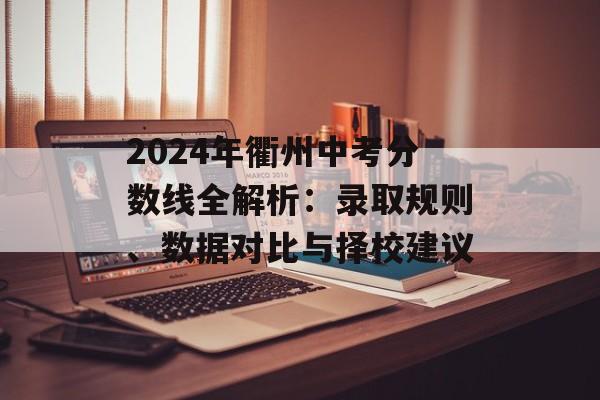 2024年衢州中考分数线全解析：录取规则、数据对比与择校建议-第1张图片-