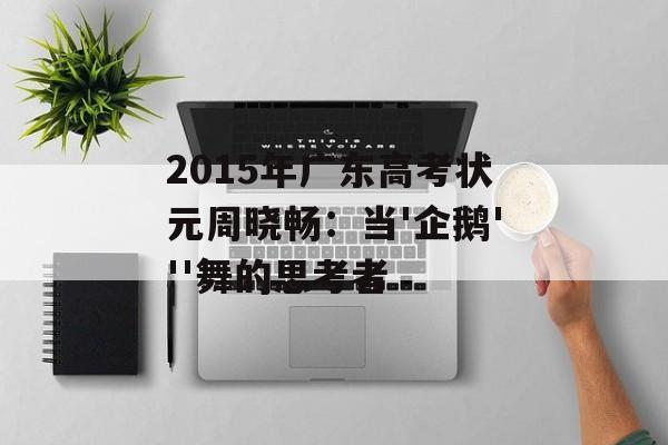 2015年广东高考状元周晓畅：当'企鹅'''舞的思考者-第1张图片-