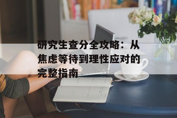 研究生查分全攻略：从焦虑等待到理性应对的完整指南-第1张图片-