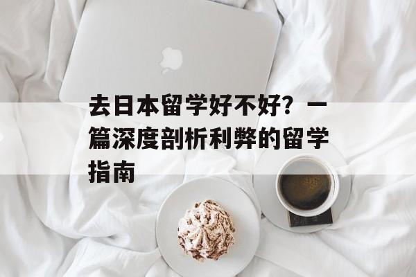 去日本留学好不好？一篇深度剖析利弊的留学指南-第1张图片-