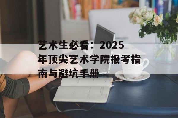 艺术生必看：2025年顶尖艺术学院报考指南与避坑手册-第1张图片-