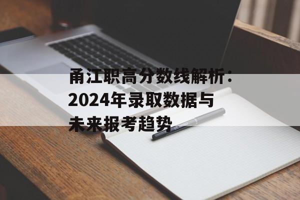甬江职高分数线解析：2024年录取数据与未来报考趋势-第1张图片-