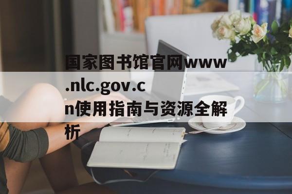 国家图书馆官网www.nlc.gov.cn使用指南与资源全解析-第1张图片-