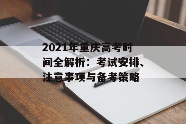 2021年重庆高考时间全解析：考试安排、注意事项与备考策略-第1张图片-