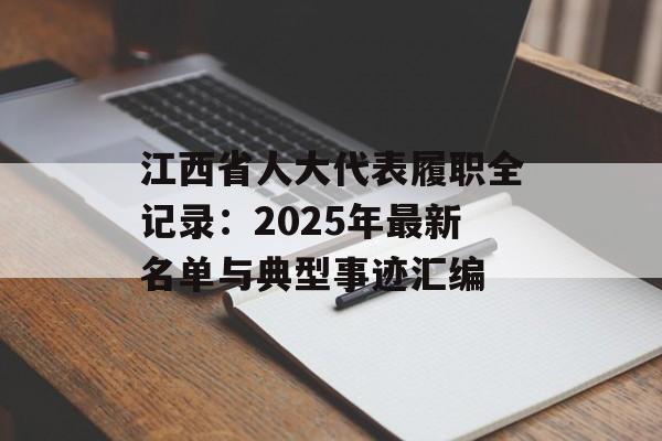江西省人大代表履职全记录：2025年最新名单与典型事迹汇编-第1张图片-