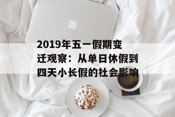 2019年五一假期变迁观察：从单日休假到四天小长假的社会影响-第1张图片-