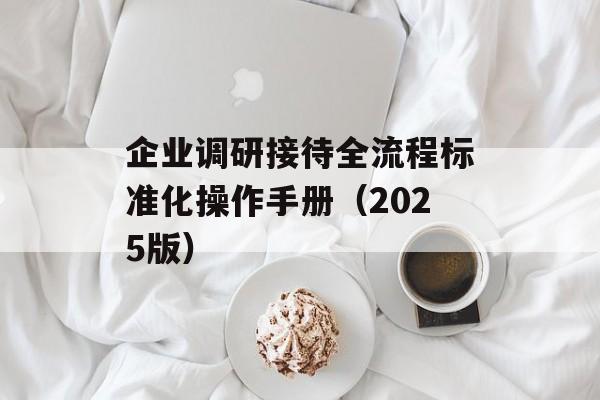企业调研接待全流程标准化操作手册（2025版）-第1张图片-