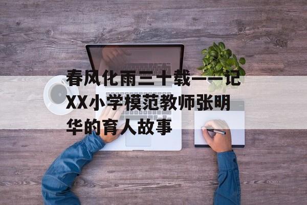 春风化雨三十载——记XX小学模范教师张明华的育人故事-第1张图片-