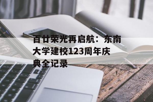 百廿荣光再启航：东南大学建校123周年庆典全记录-第1张图片-