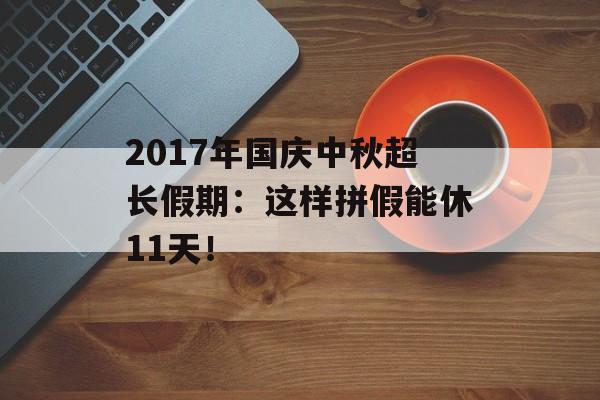 2017年国庆中秋超长假期：这样拼假能休11天！-第1张图片-