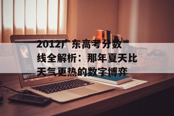 2012广东高考分数线全解析：那年夏天比天气更热的数字博弈-第1张图片-