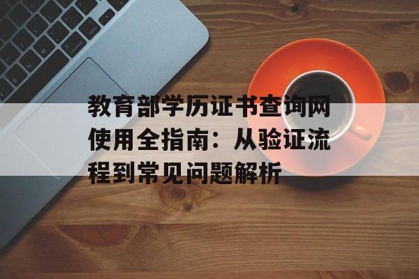 教育部学历证书查询网使用全指南：从验证流程到常见问题解析-第1张图片-