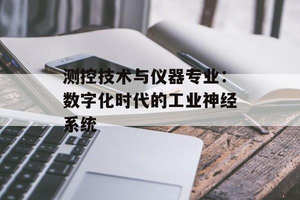 测控技术与仪器专业：数字化时代的工业神经系统-第1张图片-