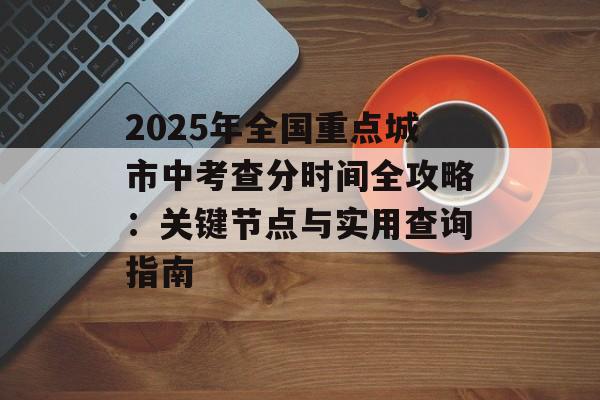 2025年全国重点城市中考查分时间全攻略：关键节点与实用查询指南-第1张图片-