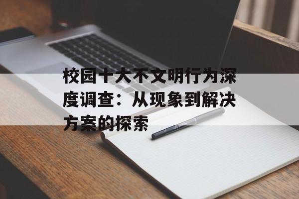 校园十大不文明行为深度调查：从现象到解决方案的探索-第1张图片-