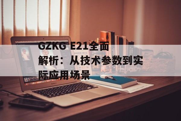 GZKG E21全面解析：从技术参数到实际应用场景-第1张图片-