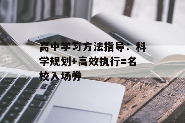 高中学习方法指导：科学规划+高效执行=名校入场券-第1张图片-