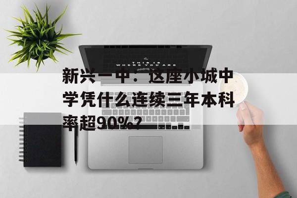 新兴一中：这座小城中学凭什么连续三年本科率超90%？-第1张图片-