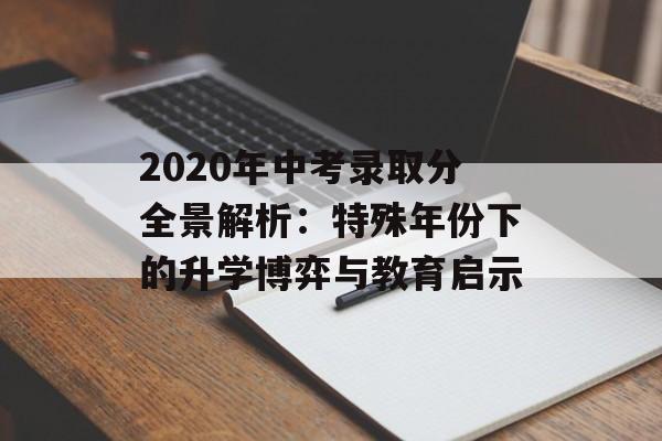 2020年中考录取分全景解析：特殊年份下的升学博弈与教育启示-第1张图片-
