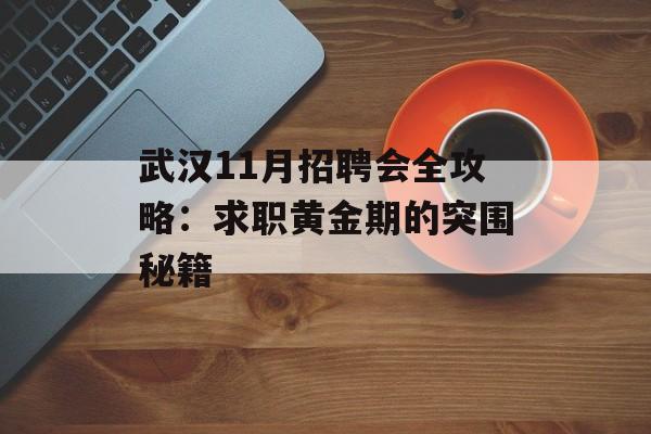 武汉11月招聘会全攻略：求职黄金期的突围秘籍-第1张图片-