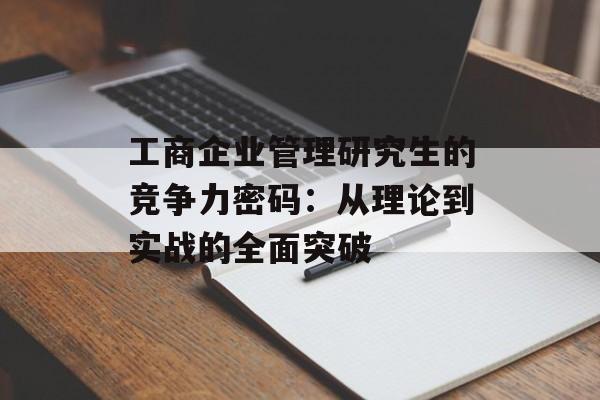 工商企业管理研究生的竞争力密码：从理论到实战的全面突破-第1张图片-