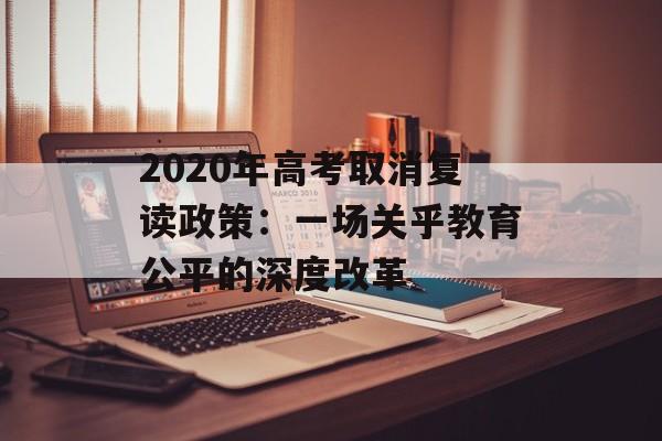 2020年高考取消复读政策：一场关乎教育公平的深度改革-第1张图片-