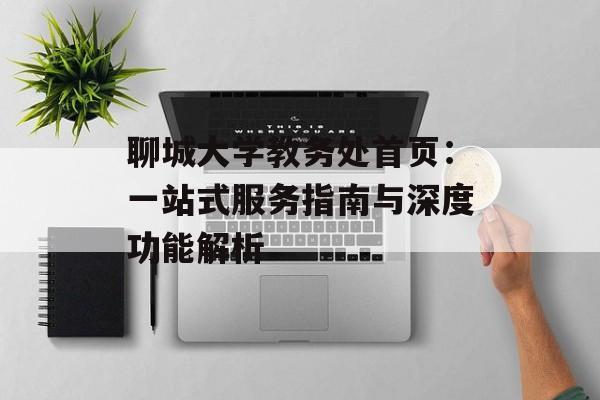 聊城大学教务处首页：一站式服务指南与深度功能解析-第1张图片-