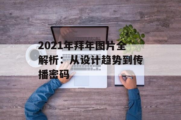 2021年拜年图片全解析：从设计趋势到传播密码-第1张图片-