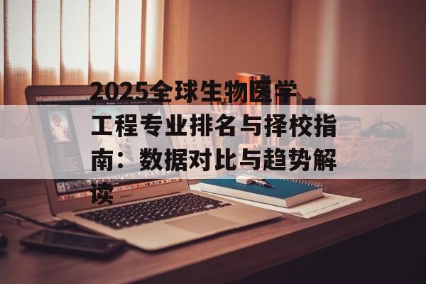 2025全球生物医学工程专业排名与择校指南：数据对比与趋势解读-第1张图片-