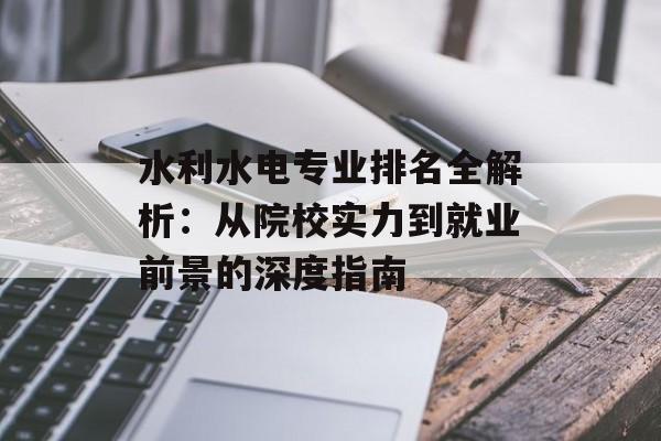 水利水电专业排名全解析：从院校实力到就业前景的深度指南-第1张图片-