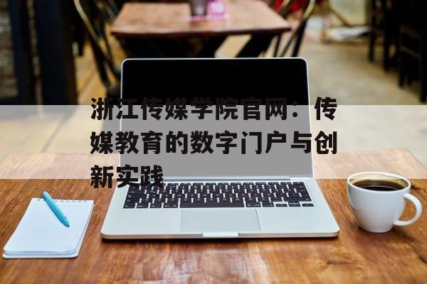 浙江传媒学院官网：传媒教育的数字门户与创新实践-第1张图片-