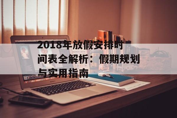 2018年放假安排时间表全解析：假期规划与实用指南-第1张图片-