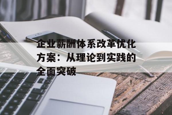 企业薪酬体系改革优化方案：从理论到实践的全面突破-第1张图片-
