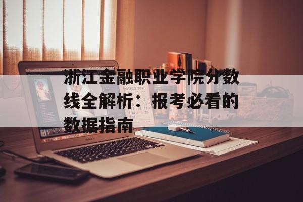 浙江金融职业学院分数线全解析：报考必看的数据指南-第1张图片-
