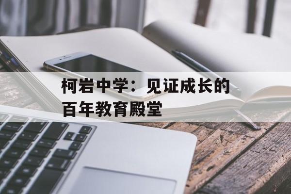 柯岩中学：见证成长的百年教育殿堂-第1张图片-