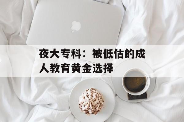夜大专科：被低估的成人教育黄金选择-第1张图片-