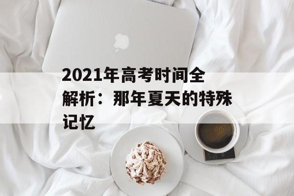 2021年高考时间全解析：那年夏天的特殊记忆-第1张图片-
