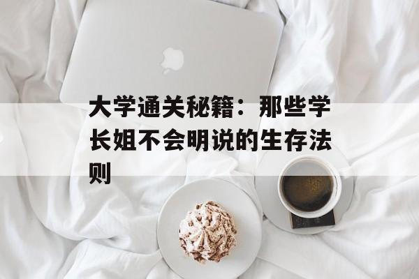 大学通关秘籍：那些学长姐不会明说的生存法则-第1张图片-