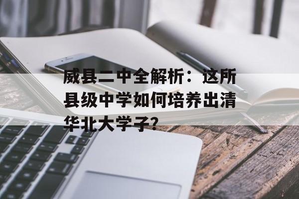 威县二中全解析：这所县级中学如何培养出清华北大学子？-第1张图片-