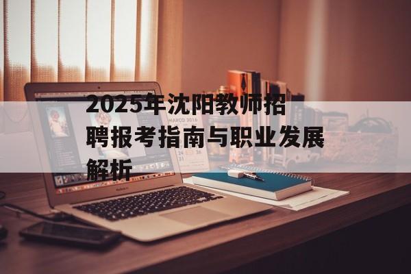2025年沈阳教师招聘报考指南与职业发展解析-第1张图片-