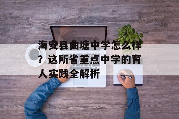 海安县曲塘中学怎么样？这所省重点中学的育人实践全解析-第1张图片-
