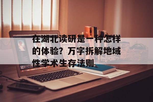 在湖北读研是一种怎样的体验？万字拆解地域性学术生存法则-第1张图片-