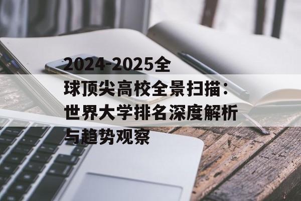 2024-2025全球顶尖高校全景扫描：世界大学排名深度解析与趋势观察-第1张图片-