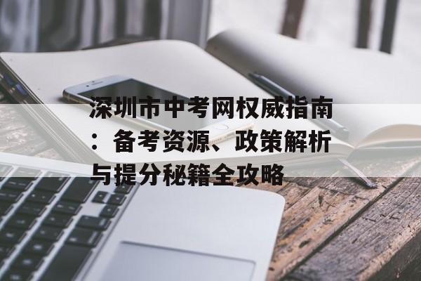 深圳市中考网权威指南：备考资源、政策解析与提分秘籍全攻略-第1张图片-