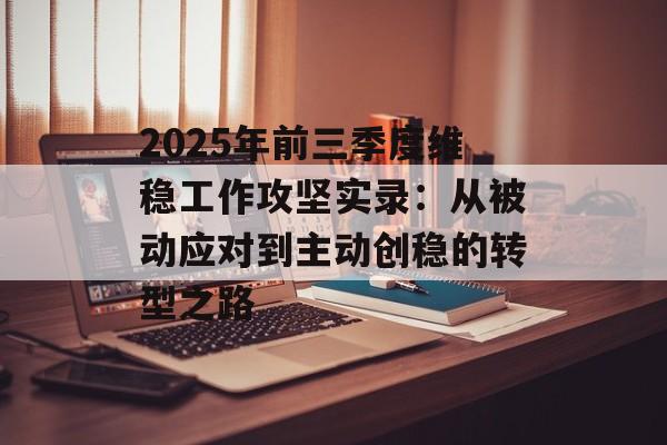 2025年前三季度维稳工作攻坚实录：从被动应对到主动创稳的转型之路-第1张图片-